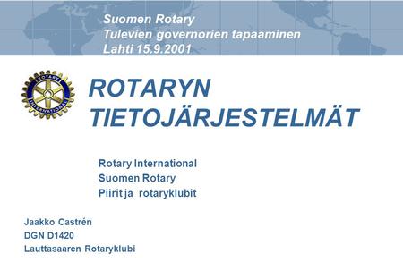Suomen Rotary Tulevien governorien tapaaminen Lahti 15.9.2001 ROTARYN TIETOJÄRJESTELMÄT Rotary International Suomen Rotary Piirit ja rotaryklubit Jaakko.