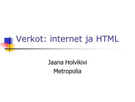 Verkot: internet ja HTML Jaana Holvikivi Metropolia.
