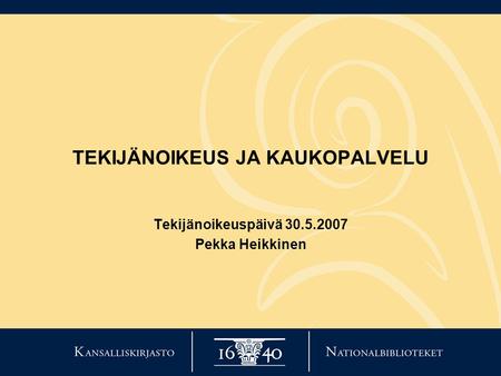 TEKIJÄNOIKEUS JA KAUKOPALVELU Tekijänoikeuspäivä 30.5.2007 Pekka Heikkinen.