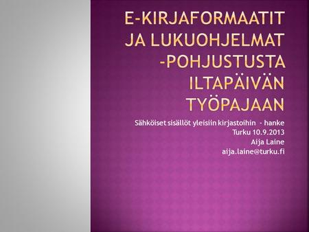 Sähköiset sisällöt yleisiin kirjastoihin - hanke Turku 10.9.2013 Aija Laine