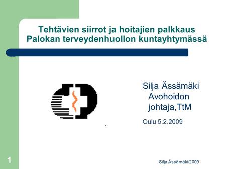 Tehtävien siirrot ja hoitajien palkkaus Palokan terveydenhuollon kuntayhtymässä Silja Ässämäki Avohoidon johtaja,TtM Oulu 5.2.2009 Silja Ässämäki/2009.
