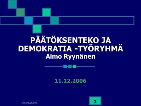 Aimo Ryynänen 1 PÄÄTÖKSENTEKO JA DEMOKRATIA -TYÖRYHMÄ Aimo Ryynänen 11.12.2006.