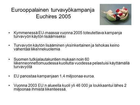 Eurooppalainen turvavyökampanja Euchires 2005 •Kymmenessä EU-maassa vuonna 2005 toteutettava kampanja turvavyön käytön lisäämiseksi •Turvavyön käytön lisääminen.