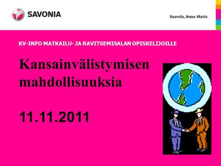 Kansainvälistymisen mahdollisuuksia 11.11.2011 KV-INFO MATKAILU- JA RAVITSEMISALAN OPISKELIJOILLE Saarela, Anna-Maria.