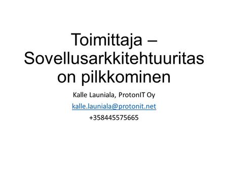 Toimittaja – Sovellusarkkitehtuuritas on pilkkominen Kalle Launiala, ProtonIT Oy +358445575665.