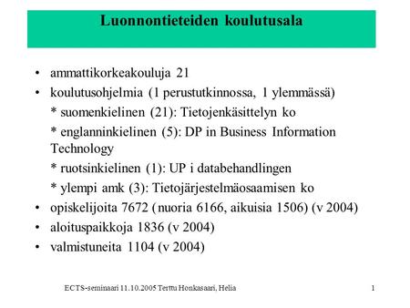 ECTS-seminaari 11.10.2005 Terttu Honkasaari, Helia1 Luonnontieteiden koulutusala •ammattikorkeakouluja 21 •koulutusohjelmia (1 perustutkinnossa, 1 ylemmässä)