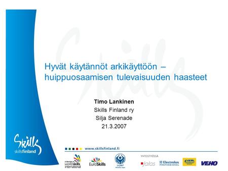 Hyvät käytännöt arkikäyttöön – huippuosaamisen tulevaisuuden haasteet Timo Lankinen Skills Finland ry Silja Serenade 21.3.2007.
