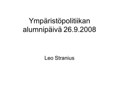 Ympäristöpolitiikan alumnipäivä 26.9.2008 Leo Stranius.