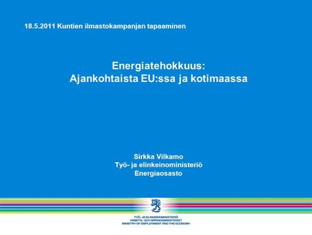 18.5.2011 Kuntien ilmastokampanjan tapaaminen Energiatehokkuus: Ajankohtaista EU:ssa ja kotimaassa Sirkka Vilkamo Työ- ja elinkeinoministeriö Energiaosasto.