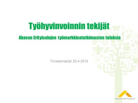 Työhyvinvoinnin tekijät Akavan Erityisalojen työmarkkinatutkimusten tuloksia Tiivistelmädiat 20.4.2013.