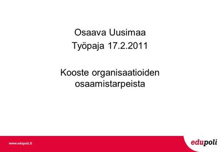 Osaava Uusimaa Työpaja 17.2.2011 Kooste organisaatioiden osaamistarpeista.