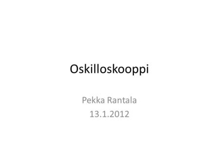 Oskilloskooppi Pekka Rantala 13.1.2012.
