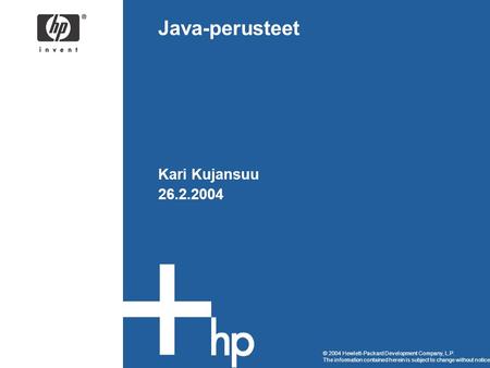 © 2004 Hewlett-Packard Development Company, L.P. The information contained herein is subject to change without notice Java-perusteet Kari Kujansuu 26.2.2004.