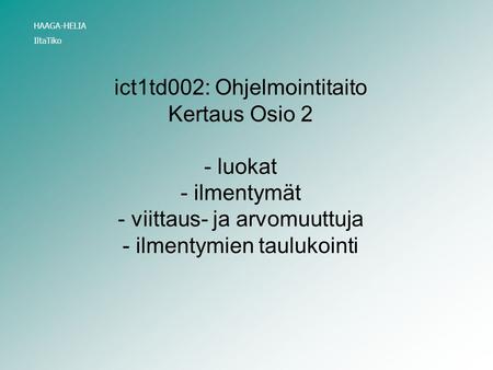 Ict1td002: Ohjelmointitaito Kertaus Osio 2 - luokat - ilmentymät - viittaus- ja arvomuuttuja - ilmentymien taulukointi HAAGA-HELIA IltaTiko.