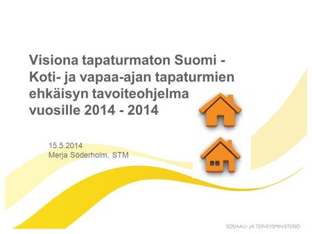 15.5.2014 Merja Söderholm, STM Visiona tapaturmaton Suomi - Koti- ja vapaa-ajan tapaturmien ehkäisyn tavoiteohjelma vuosille 2014 - 2014.