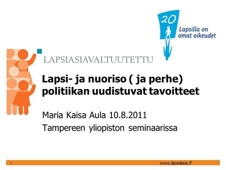 Www.lapsiasia.fi 1 Lapsi- ja nuoriso ( ja perhe) politiikan uudistuvat tavoitteet Maria Kaisa Aula 10.8.2011 Tampereen yliopiston seminaarissa.
