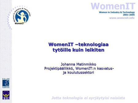 Www.womenit.info Jotta teknologia ei syrjäytyisi naisista WomenIT –teknologiaa tytöille kuin leikiten Johanna Matinmikko Projektipäällikkö, WomenIT:n kasvatus-