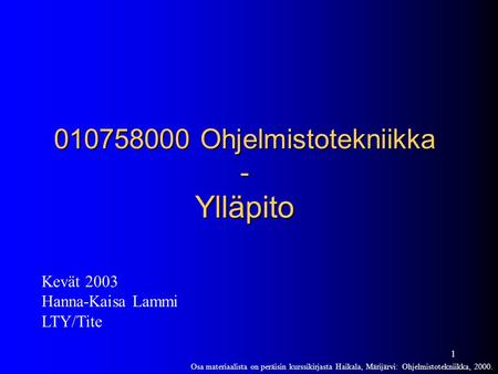 1 010758000 Ohjelmistotekniikka - Ylläpito Kevät 2003 Hanna-Kaisa Lammi LTY/Tite Osa materiaalista on peräisin kurssikirjasta Haikala, Märijärvi: Ohjelmistotekniikka,