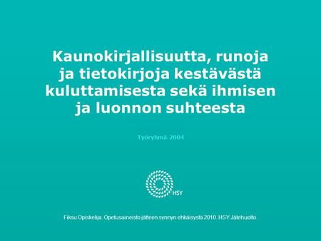 Kaunokirjallisuutta, runoja ja tietokirjoja kestävästä kuluttamisesta sekä ihmisen ja luonnon suhteesta Työryhmä 2004 Fiksu Opiskelija. Opetusaineisto.
