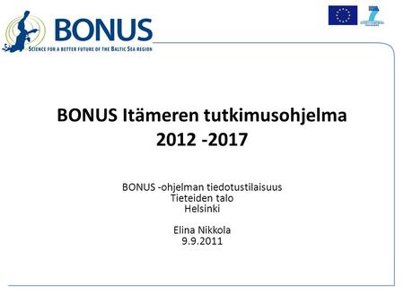BONUS Itämeren tutkimusohjelma 2012 -2017 BONUS -ohjelman tiedotustilaisuus Tieteiden talo Helsinki Elina Nikkola 9.9.2011.