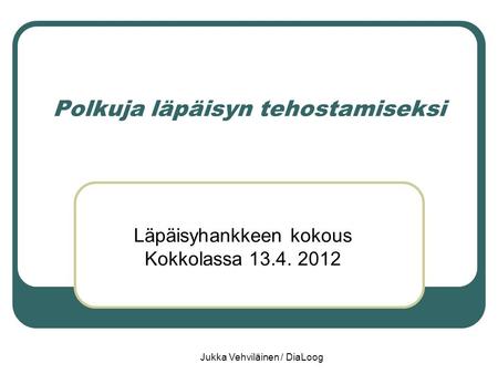 Jukka Vehviläinen / DiaLoog Polkuja läpäisyn tehostamiseksi Läpäisyhankkeen kokous Kokkolassa 13.4. 2012.
