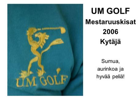 UM GOLF Mestaruuskisat 2006 Kytäjä Sumua, aurinkoa ja hyvää peliä!