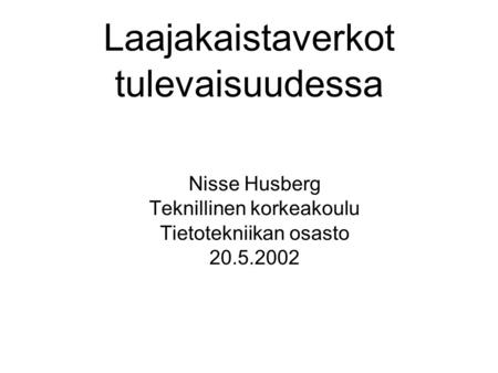 Laajakaistaverkot tulevaisuudessa Nisse Husberg Teknillinen korkeakoulu Tietotekniikan osasto 20.5.2002.