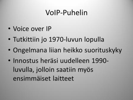 VoIP-Puhelin • Voice over IP • Tutkittiin jo 1970-luvun lopulla • Ongelmana liian heikko suorituskyky • Innostus heräsi uudelleen 1990- luvulla, jolloin.