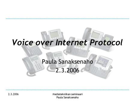 2.3.2006Mediatekniikan seminaari Paula Sanaksenaho Voice over Internet Protocol Paula Sanaksenaho 2.3.2006.