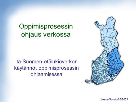 Leena Suonio 03/2003 Oppimisprosessin ohjaus verkossa Itä-Suomen etälukioverkon käytännöt oppimisprosessin ohjaamisessa.
