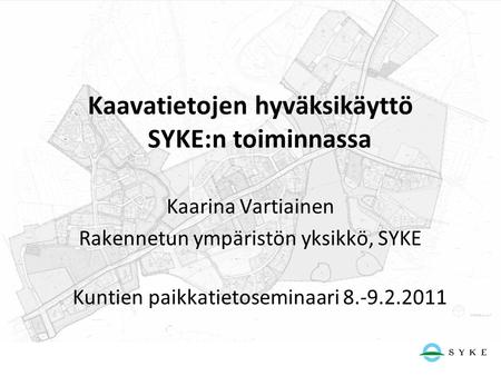 Kaavatietojen hyväksikäyttö SYKE:n toiminnassa Kaarina Vartiainen Rakennetun ympäristön yksikkö, SYKE Kuntien paikkatietoseminaari 8.-9.2.2011.