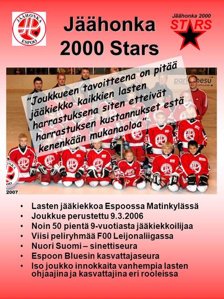 Jäähonka 2000 Stars ”Joukkueen tavoitteena on pitää jääkiekko kaikkien lasten harrastuksena siten etteivät harrastuksen kustannukset estä kenenkään mukanaoloa”