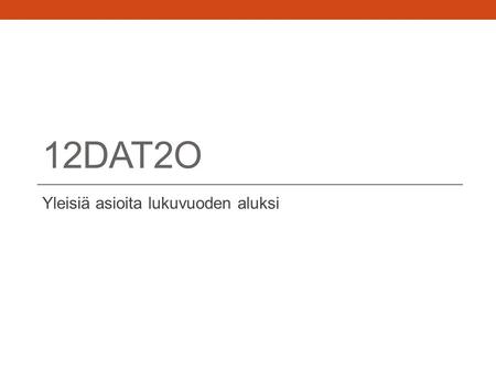 12DAT2O Yleisiä asioita lukuvuoden aluksi. 1.päivän ohjelma • Lukujärjestykset • Uudet käyttäjätunnukset ja salasanat • Wilma • Omien tietojen päivittäminen.