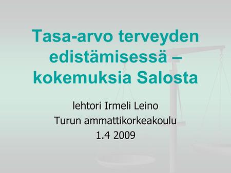 Tasa-arvo terveyden edistämisessä – kokemuksia Salosta lehtori Irmeli Leino Turun ammattikorkeakoulu 1.4 2009.