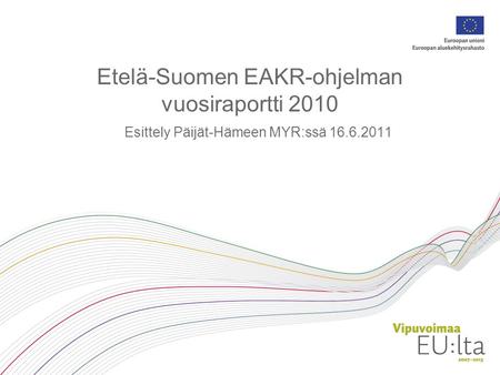 Etelä-Suomen EAKR-ohjelman vuosiraportti 2010 Esittely Päijät-Hämeen MYR:ssä 16.6.2011.