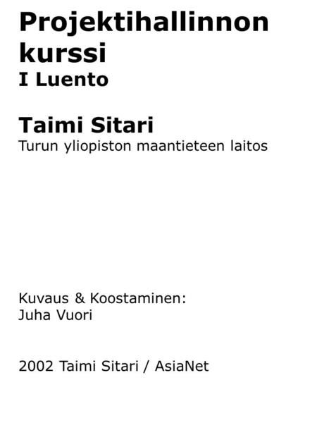 Projektihallinnon kurssi I Luento Taimi Sitari Turun yliopiston maantieteen laitos Kuvaus & Koostaminen: Juha Vuori 2002 Taimi Sitari / AsiaNet.