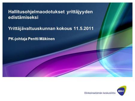 Hallitusohjelmaodotukset yrittäjyyden edistämiseksi Yrittäjävaltuuskunnan kokous 11.5.2011 PK-johtaja Pentti Mäkinen.