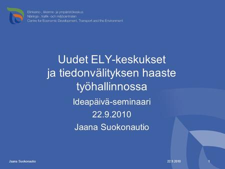 Uudet ELY-keskukset ja tiedonvälityksen haaste työhallinnossa Ideapäivä-seminaari 22.9.2010 Jaana Suokonautio 22.9.2010 1 Jaana Suokonautio.
