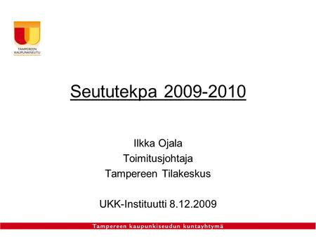 Seututekpa 2009-2010 Ilkka Ojala Toimitusjohtaja Tampereen Tilakeskus UKK-Instituutti 8.12.2009.