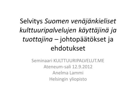 Selvitys Suomen venäjänkieliset kulttuuripalvelujen käyttäjinä ja tuottajina – johtopäätökset ja ehdotukset Seminaari KULTTUURIPALVELUT.ME Ateneum-sali.
