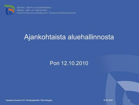 Ajankohtaista aluehallinnosta Pori 12.10.2010 12.10.2010 1 Varsinais-Suomen ELY Sivistyspalvelut Päivi Almgren.