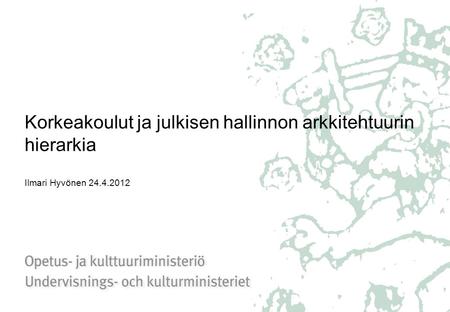 Korkeakoulut ja julkisen hallinnon arkkitehtuurin hierarkia Ilmari Hyvönen 24.4.2012.