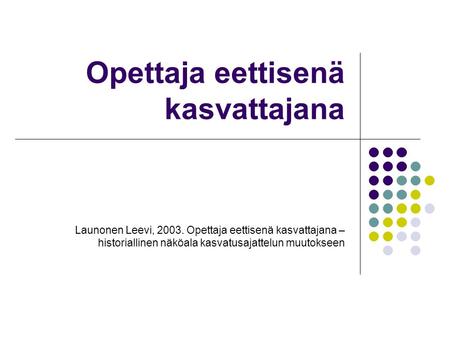 Opettaja eettisenä kasvattajana Launonen Leevi, 2003. Opettaja eettisenä kasvattajana – historiallinen näköala kasvatusajattelun muutokseen.