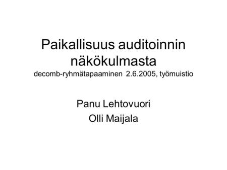 Paikallisuus auditoinnin näkökulmasta decomb-ryhmätapaaminen 2.6.2005, työmuistio Panu Lehtovuori Olli Maijala.