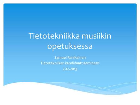 Tietotekniikka musiikin opetuksessa Samuel Rahikainen Tietotekniikan kandidaattiseminaari 2.12.2013.