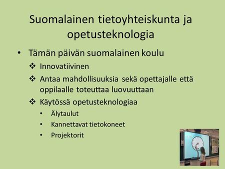 Suomalainen tietoyhteiskunta ja opetusteknologia • Tämän päivän suomalainen koulu  Innovatiivinen  Antaa mahdollisuuksia sekä opettajalle että oppilaalle.