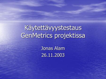 Käytettävyystestaus GenMetrics projektissa Jonas Alam 26.11.2003.