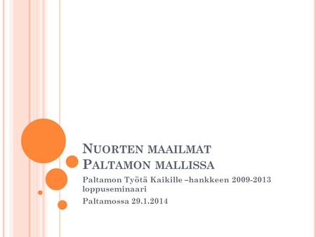 N UORTEN MAAILMAT P ALTAMON MALLISSA Paltamon Työtä Kaikille –hankkeen 2009-2013 loppuseminaari Paltamossa 29.1.2014.