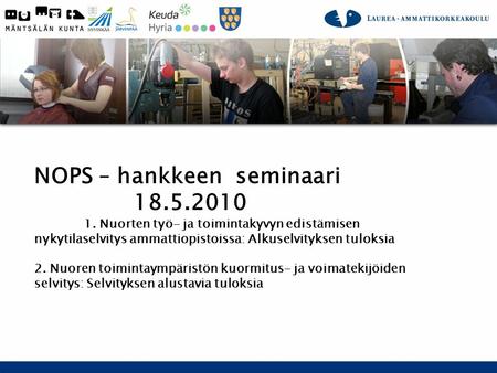 Pirkko Rimpilä-Vanninen 2010 Projektipäällikkö, Laurea NOPS – hankkeen seminaari 18.5.2010 1. Nuorten työ- ja toimintakyvyn edistämisen nykytilaselvitys.