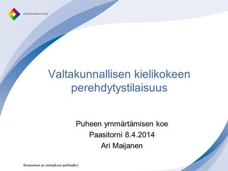 Valtakunnallisen kielikokeen perehdytystilaisuus Puheen ymmärtämisen koe Paasitorni 8.4.2014 Ari Maijanen.